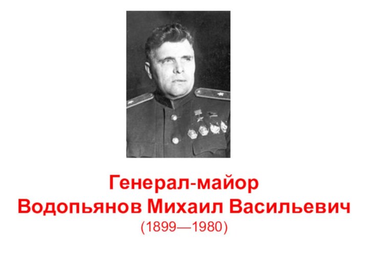 Генерал-майор  Водопьянов Михаил Васильевич (1899—1980)