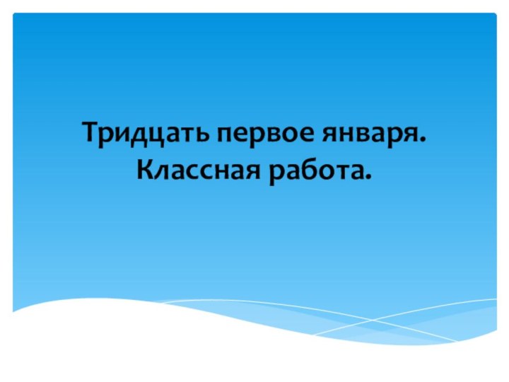 Тридцать первое января. Классная работа.