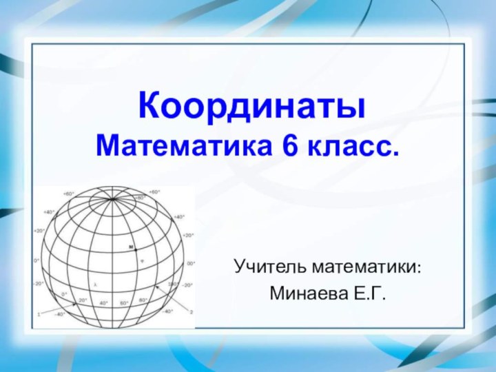 Координаты Математика 6 класс.Учитель математики: Минаева Е.Г.