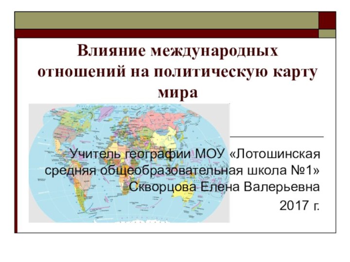 Влияние международных отношений на политическую карту мираУчитель географии МОУ «Лотошинская средняя общеобразовательная