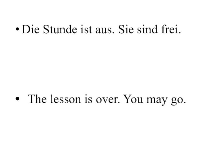 Die Stunde ist aus. Sie sind frei. The lesson is over. You may go.