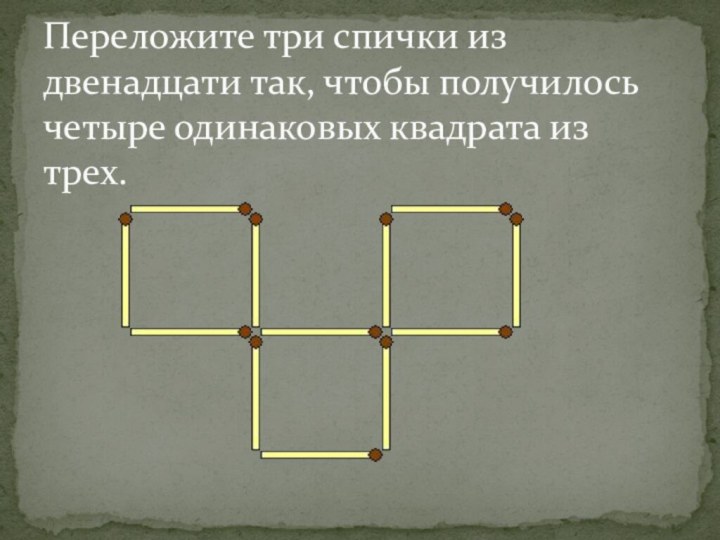 Переложите три спички из двенадцати так, чтобы получилось четыре одинаковых квадрата из трех.