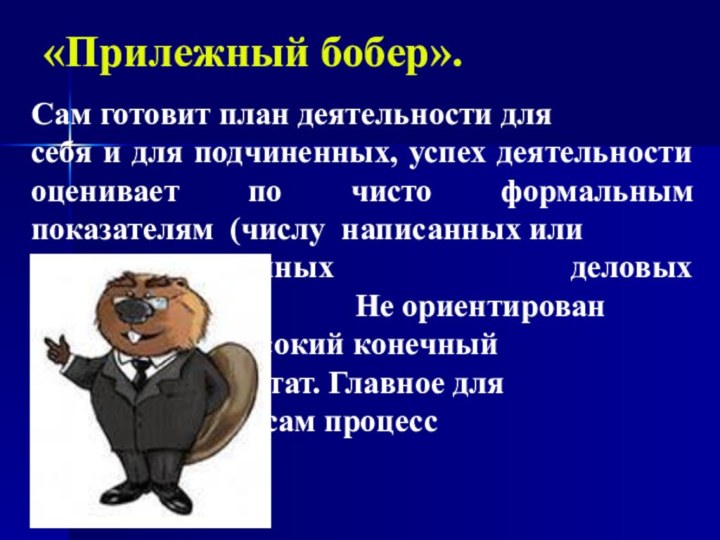 «Прилежный бобер».Сам готовит план деятельности длясебя и для подчиненных, успех деятельности оценивает