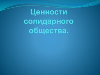 Презентация по обествознанию на тему Ценности солидарного общества (9 класс)