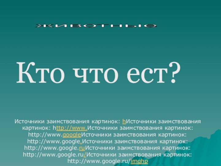 Кто что ест?животные Источники заимствования картинок: hИсточники заимствования картинок: http://www.Источники заимствования картинок: