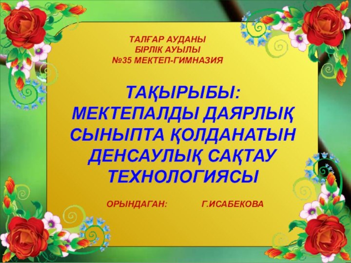 Тақырыбы:Мектепалды даярлық Сыныпта қолданатынДенсаулық сақтау технологиясыТалғар ауданы Бірлік ауылы№35 мектеп-гимназия Орындаган: