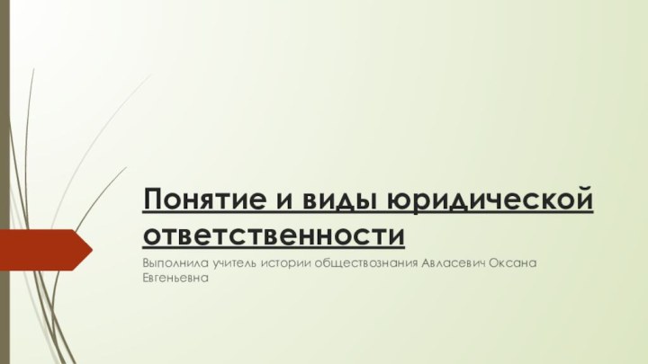 Понятие и виды юридической ответственностиВыполнила учитель истории обществознания Авласевич Оксана Евгеньевна