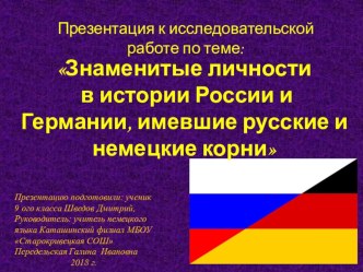 Презентация к исследовательской работе по теме: Знаменитые личности в истории России и Германии, имевшие русские и немецкие корни