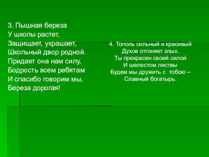 3. Пышная береза У школы растет,Защищает, украшает,Школьный двор родной.Придает она нам силу,