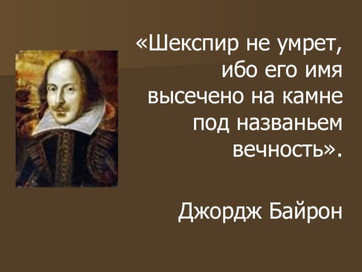 «Шекспир не умрет, ибо его имя высечено на камне под названьем вечность».Джордж Байрон