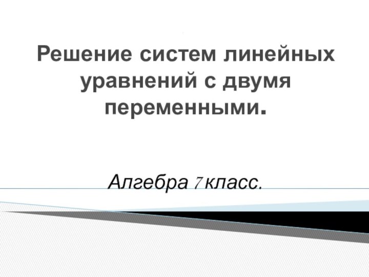 Решение систем линейных уравнений с двумя переменными.Алгебра 7 класс.