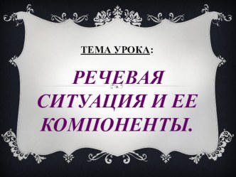 Презентация по русскому языку на тему Речевая ситуация и её компоненты (СПО)