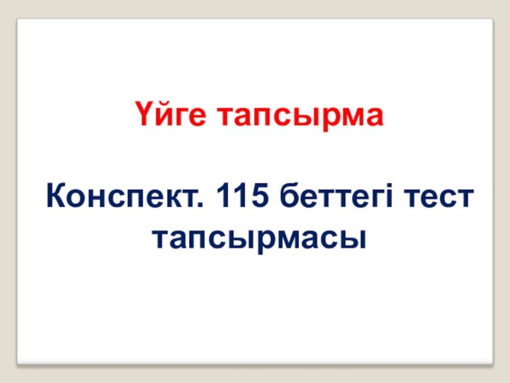 Үйге тапсырмаКонспект. 115 беттегі тест тапсырмасы