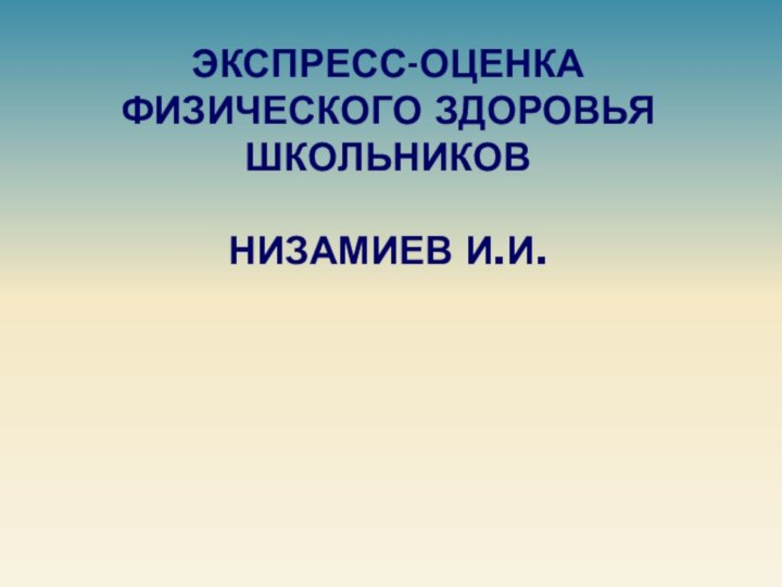 ЭКСПРЕСС-ОЦЕНКА ФИЗИЧЕСКОГО ЗДОРОВЬЯ ШКОЛЬНИКОВ  НИЗАМИЕВ И.И.