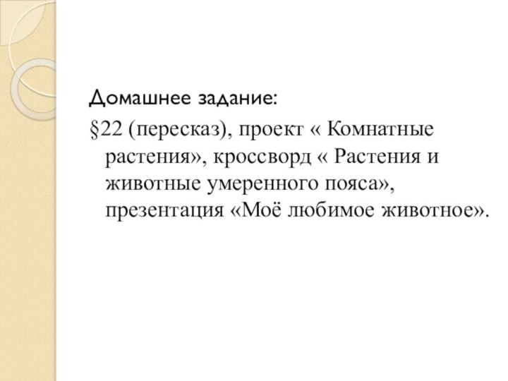 Домашнее задание:§22 (пересказ), проект « Комнатные растения», кроссворд « Растения и животные