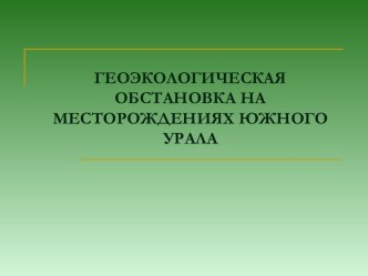 ГЕОЭКОЛОГИЧЕСКАЯ ОБСТАНОВКА НА МЕСТОРОЖДЕНИЯХ ЮЖНОГО УРАЛА