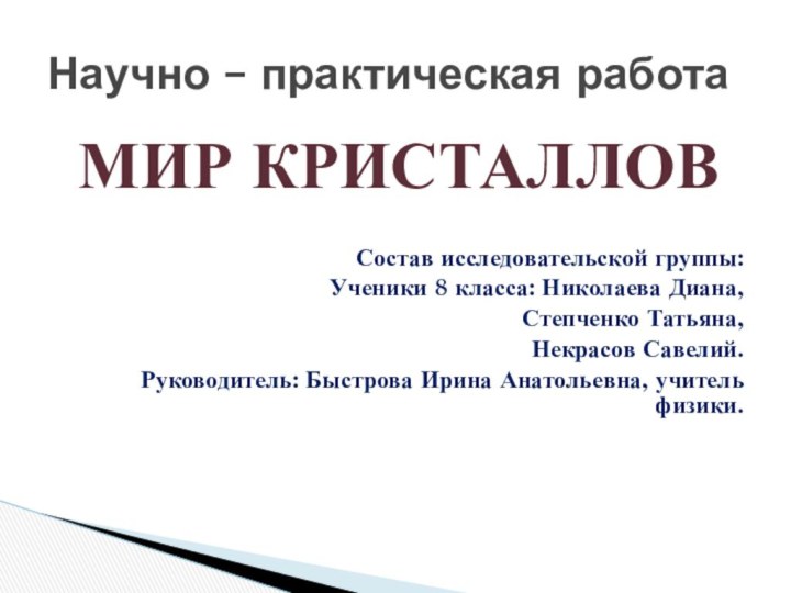 МИР КРИСТАЛЛОВСостав исследовательской группы: Ученики 8 класса: Николаева Диана,