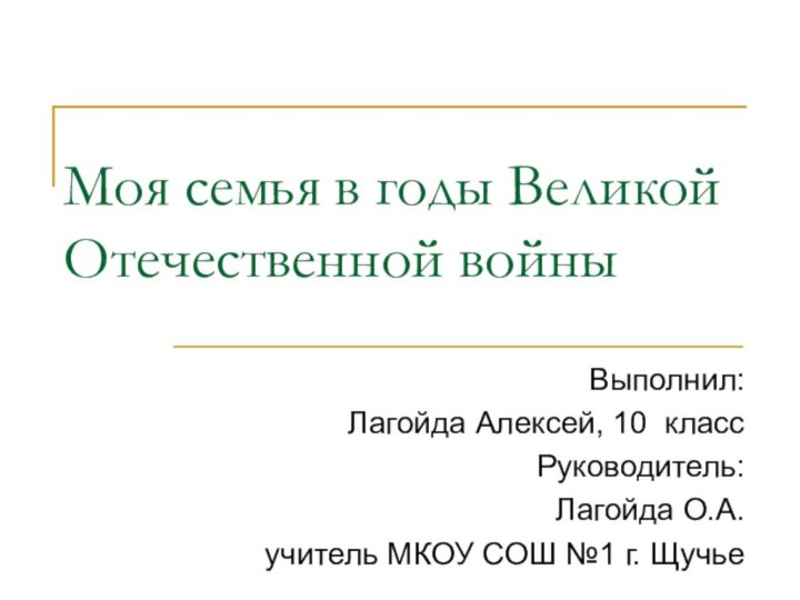 Моя семья в годы Великой Отечественной войны Выполнил: Лагойда Алексей, 10 классРуководитель: