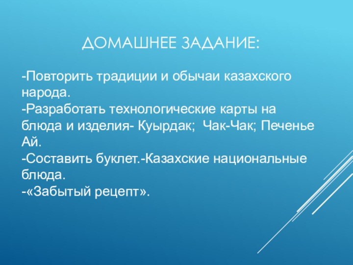 Домашнее задание:-Повторить традиции и обычаи казахского народа.-Разработать технологические карты на блюда и