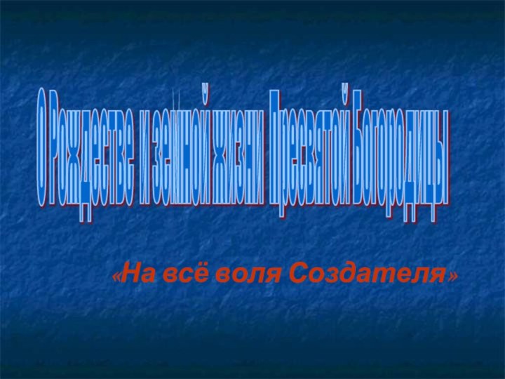 О Рождестве и земной жизни Пресвятой Богородицы  «На всё воля Создателя»