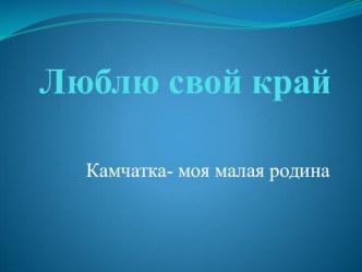 Детский проект . Люблю свой край (Камчатка- моя малая родина)