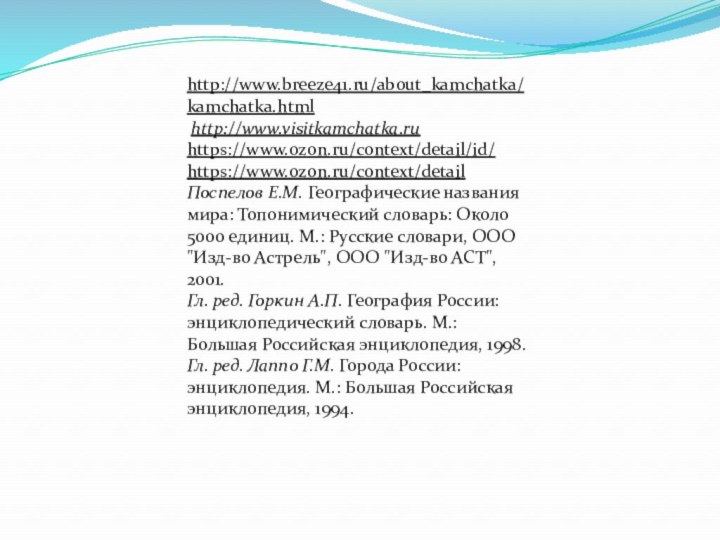 http://www.breeze41.ru/about_kamchatka/kamchatka.html http://www.visitkamchatka.ruhttps://www.ozon.ru/context/detail/id/https://www.ozon.ru/context/detailПоспелов Е.М. Географические названия мира: Топонимический словарь: Около 5000 единиц. М.: Русские словари,