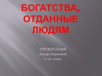 Презентация по окружающему миру Богатства отданные людям (Бариева Анифе)