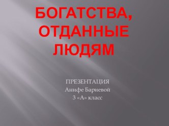 Презентация по окружающему миру Богатства отданные людям (Бариева Анифе)