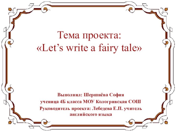 Тема проекта:  «Let’s write a fairy tale»Выполнил: Шершнёва София ученица 4Б