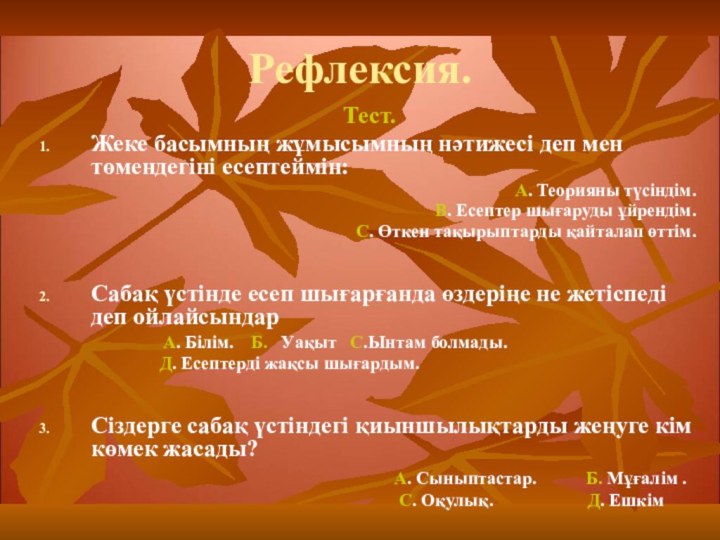 Рефлексия.Тест.Жеке басымның жұмысымның нәтижесі деп мен төмендегіні есептеймін:А. Теорияны түсіндім.В. Есептер шығаруды