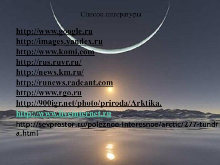 Список литературы http://www.google.ruhttp://images.yandex.ruhttp://www.komi.comhttp://rus.ruvr.ru/http://news.km.ru/http://runews.radeant.comhttp://www.rgo.ruhttp:///photo/priroda/Arktika.http://www.liveinternet.ruhttp://sevprostor.ru/poleznoe-interesnoe/arctic/277-tundra.html