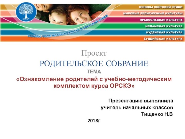 ПроектРОДИТЕЛЬСКОЕ СОБРАНИЕТЕМА«Ознакомление родителей с учебно-методическим комплектом курса ОРСКЭ»Презентацию выполнилаучитель начальных классов Тищенко Н.В2018г