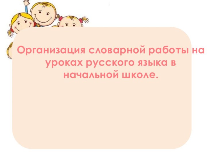 Организация словарной работы на уроках русского языка в начальной школе.