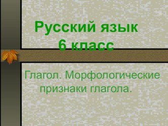 Презентация по русскому языку на тему Глагол. Морфологические признаки глагола (6класс)