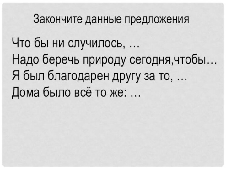 Закончите данные предложенияЧто бы ни случилось, …Надо беречь природу сегодня,чтобы…Я был благодарен