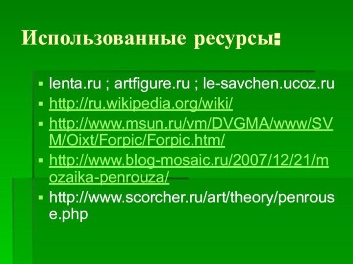 Использованные ресурсы:lenta.ru ; artfigure.ru ; le-savchen.ucoz.ru http://ru.wikipedia.org/wiki/http://www.msun.ru/vm/DVGMA/www/SVM/Oixt/Forpic/Forpic.htm/http://www.blog-mosaic.ru/2007/12/21/mozaika-penrouza/http://www.scorcher.ru/art/theory/penrouse.php