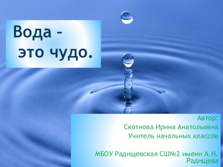 Автор: Скотнова Ирина АнатольевнаУчитель начальных классовМБОУ Радищевская СШ№2 имени А.Н.РадищеваВода –  это чудо.