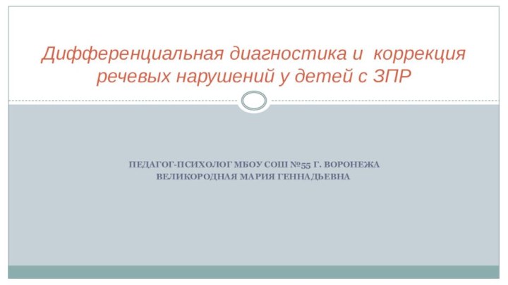 Педагог-психолог Мбоу сош №55 г. ВоронежаВеликородная Мария ГеннадьевнаДифференциальная диагностика и коррекция