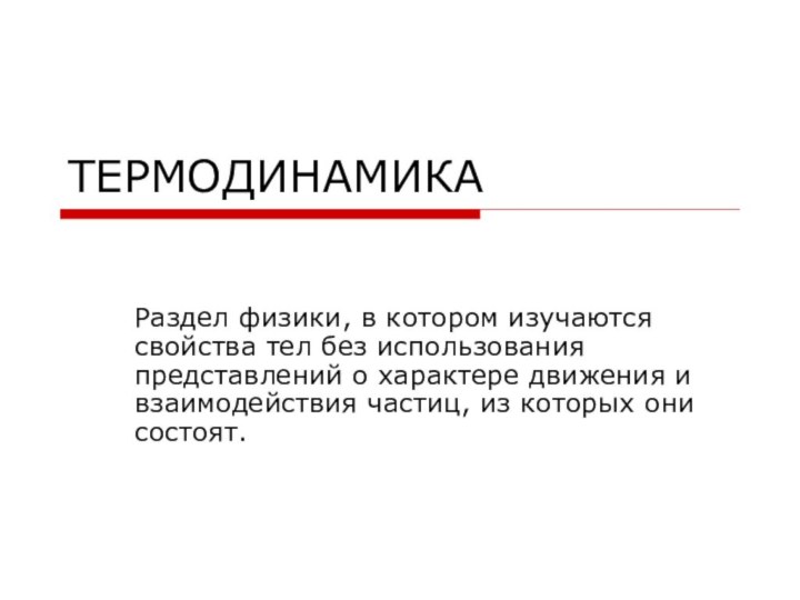 ТЕРМОДИНАМИКАРаздел физики, в котором изучаются свойства тел без использования представлений о характере