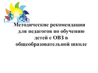 Методические рекомендации для педагогов по обучению детей с ОВЗ в общеобразовательной школе