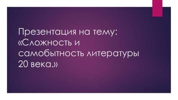 Презентация на тему: «Сложность и самобытность литературы 20 века.»