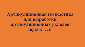 Презентация по логопедии на тему Артикуляционная гимнастика для выработки артикуляционных укладов звуков с, с’