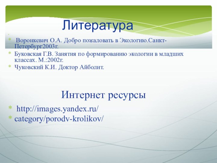 Литература  Воронкевич О.А. Добро пожаловать в Экологию.Санкт-Петербург2003г.Буковская Г.В. Занятия по формированию экологии в