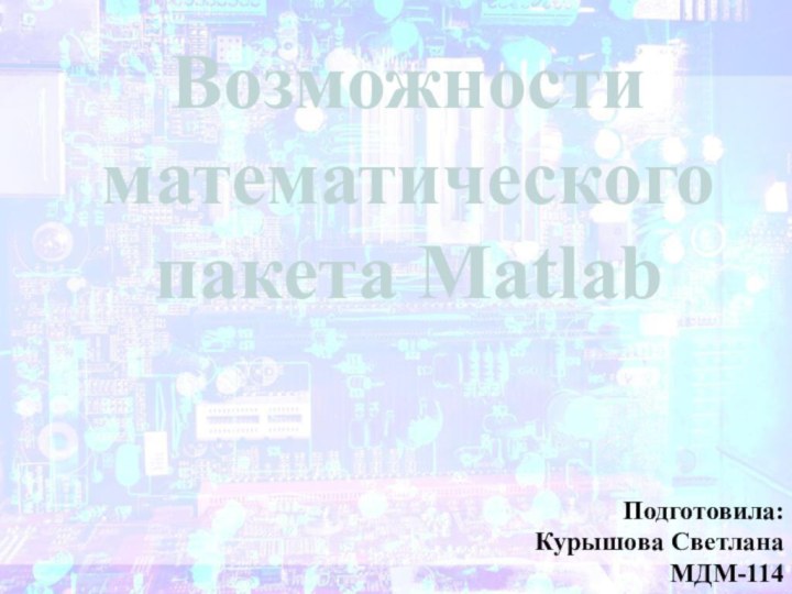 Возможности математического пакета MatlabПодготовила:Курышова Светлана МДМ-114