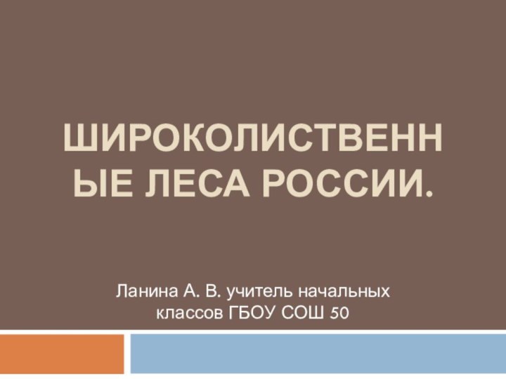 Широколиственные леса России.Ланина А. В. учитель начальных классов ГБОУ СОШ 50