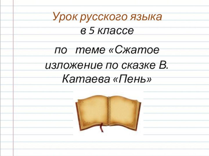 Урок русского языка в 5 классе по теме «Сжатое изложение по сказке В.Катаева «Пень»