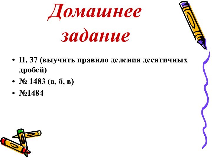 Домашнее заданиеП. 37 (выучить правило деления десятичных дробей)№ 1483 (а, б, в)№1484