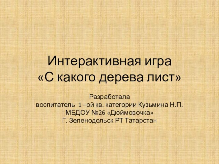 Интерактивная игра «С какого дерева лист»Разработала воспитатель 1 –ой кв. категории Кузьмина