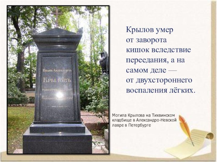 Могила Крылова на Тихвинском кладбище в Александро-Невской лавре в ПетербургеКрылов умер от заворота кишок вследствие переедания, а