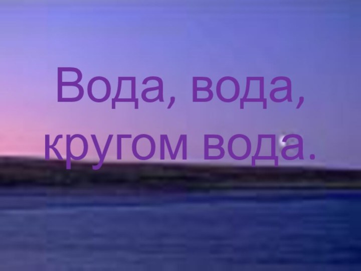 Вода, вода, кругом вода.